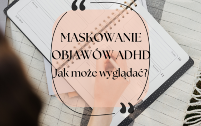 Przypadki maskowania ADHD: Jak radzimy sobie przez lata, nie wiedząc o diagnozie?